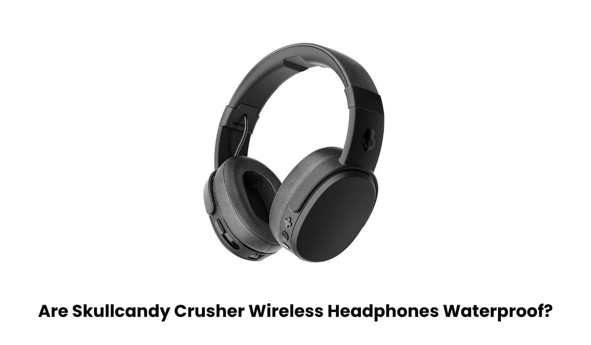 Are Skullcandy Crusher Wireless Headphones Waterproof
