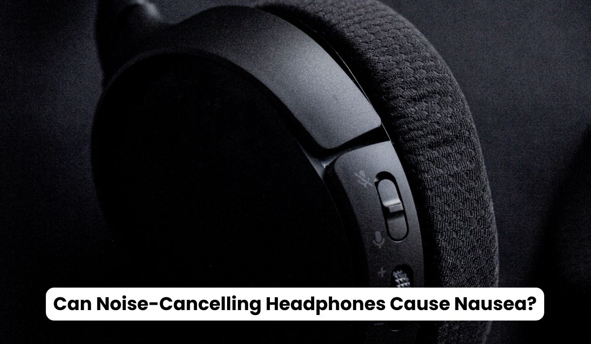 Can Noise-Cancelling Headphones Cause Nausea