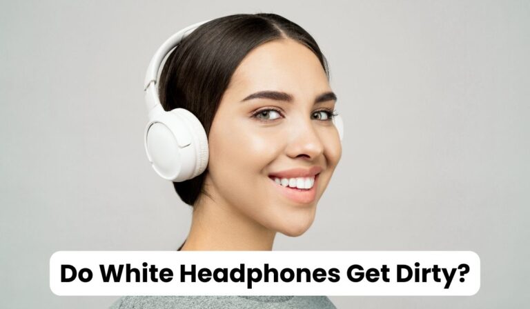 Do White Headphones Get Dirty