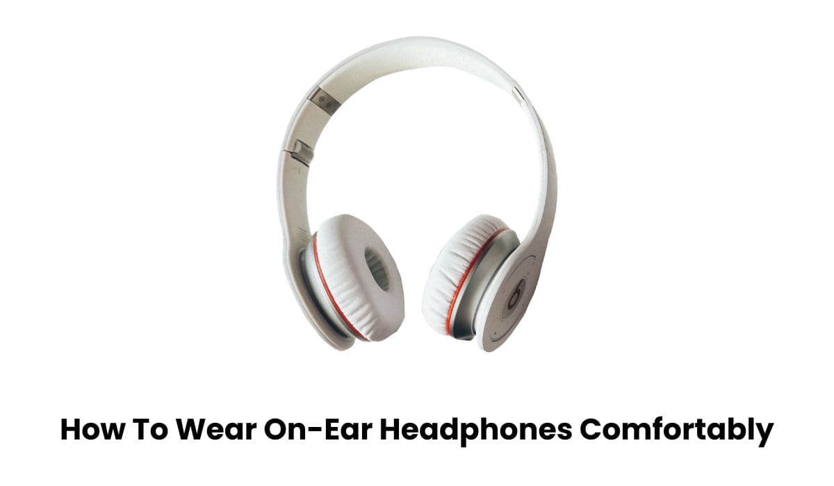 How To Wear On-Ear Headphones Comfortably